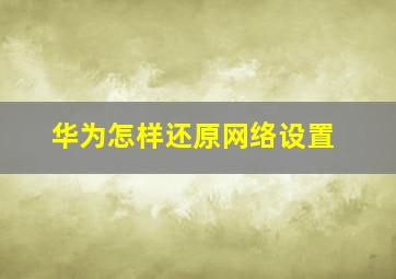 华为怎样还原网络设置