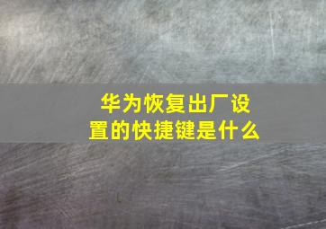 华为恢复出厂设置的快捷键是什么