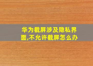 华为截屏涉及隐私界面,不允许截屏怎么办