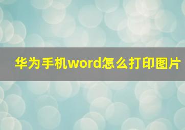 华为手机word怎么打印图片