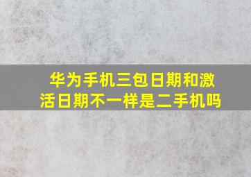 华为手机三包日期和激活日期不一样是二手机吗