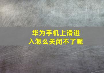 华为手机上滑进入怎么关闭不了呢