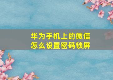 华为手机上的微信怎么设置密码锁屏