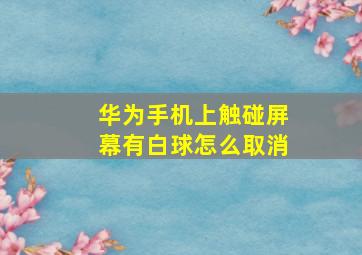 华为手机上触碰屏幕有白球怎么取消