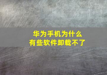 华为手机为什么有些软件卸载不了