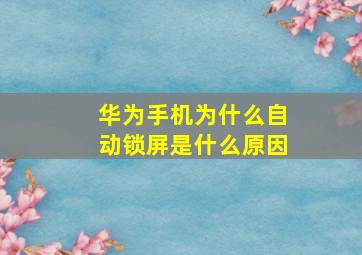 华为手机为什么自动锁屏是什么原因