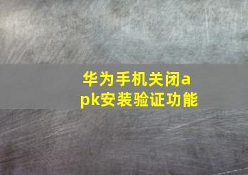 华为手机关闭apk安装验证功能