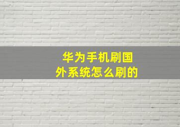 华为手机刷国外系统怎么刷的