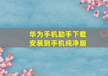 华为手机助手下载安装到手机纯净版