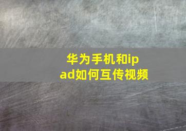 华为手机和ipad如何互传视频