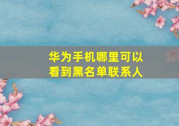 华为手机哪里可以看到黑名单联系人