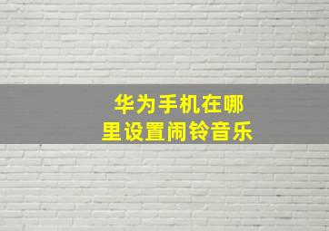 华为手机在哪里设置闹铃音乐