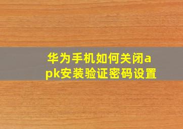 华为手机如何关闭apk安装验证密码设置