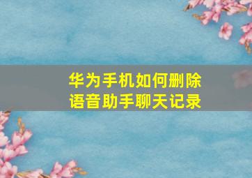 华为手机如何删除语音助手聊天记录