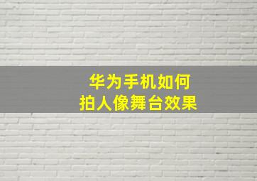 华为手机如何拍人像舞台效果