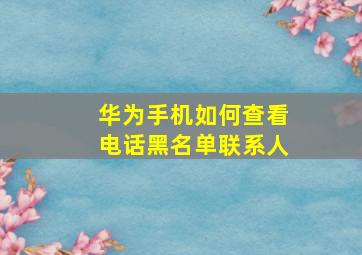 华为手机如何查看电话黑名单联系人