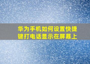 华为手机如何设置快捷键打电话显示在屏幕上