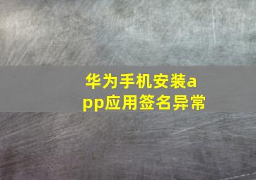 华为手机安装app应用签名异常