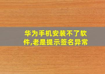 华为手机安装不了软件,老是提示签名异常