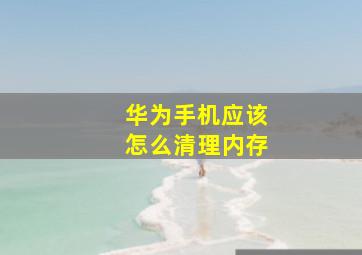 华为手机应该怎么清理内存