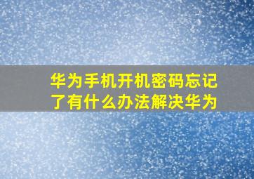 华为手机开机密码忘记了有什么办法解决华为