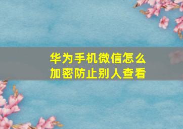 华为手机微信怎么加密防止别人查看