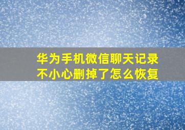 华为手机微信聊天记录不小心删掉了怎么恢复