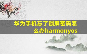 华为手机忘了锁屏密码怎么办harmonyos