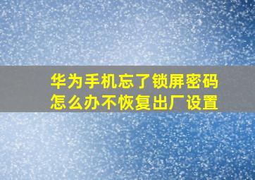 华为手机忘了锁屏密码怎么办不恢复出厂设置