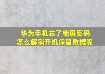 华为手机忘了锁屏密码怎么解锁开机保留数据呢