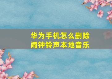 华为手机怎么删除闹钟铃声本地音乐