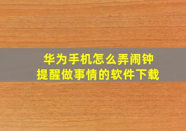 华为手机怎么弄闹钟提醒做事情的软件下载