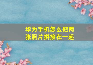 华为手机怎么把两张照片拼接在一起