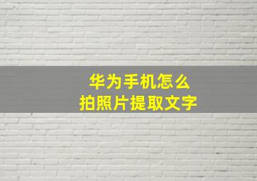 华为手机怎么拍照片提取文字