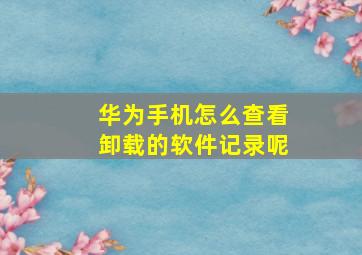 华为手机怎么查看卸载的软件记录呢