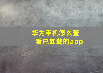 华为手机怎么查看已卸载的app