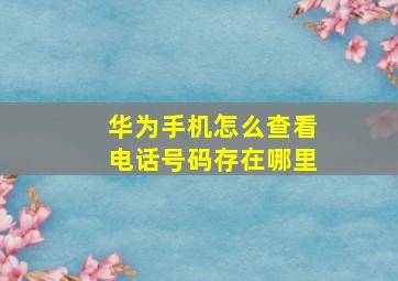 华为手机怎么查看电话号码存在哪里