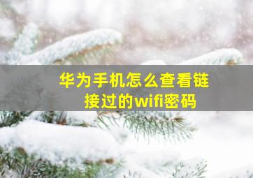 华为手机怎么查看链接过的wifi密码