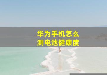 华为手机怎么测电池健康度