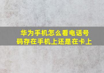 华为手机怎么看电话号码存在手机上还是在卡上