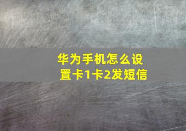 华为手机怎么设置卡1卡2发短信