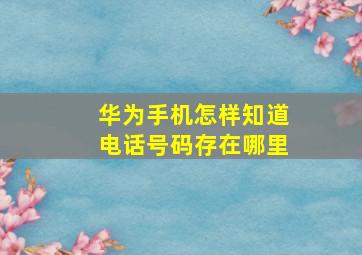 华为手机怎样知道电话号码存在哪里