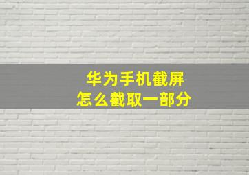 华为手机截屏怎么截取一部分