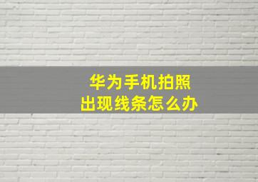 华为手机拍照出现线条怎么办