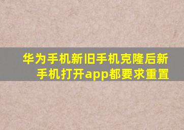 华为手机新旧手机克隆后新手机打开app都要求重置