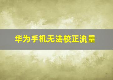 华为手机无法校正流量