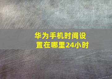 华为手机时间设置在哪里24小时