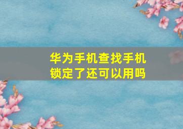 华为手机查找手机锁定了还可以用吗