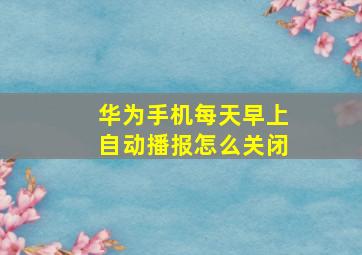 华为手机每天早上自动播报怎么关闭