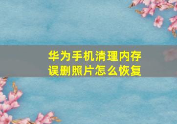 华为手机清理内存误删照片怎么恢复